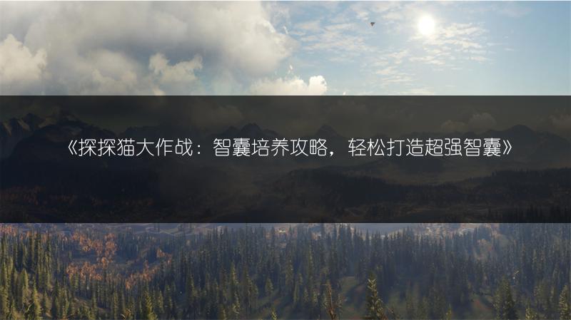 《探探猫大作战：智囊培养攻略，轻松打造超强智囊》