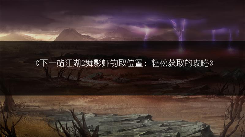 《下一站江湖2舞影虾钓取位置：轻松获取的攻略》