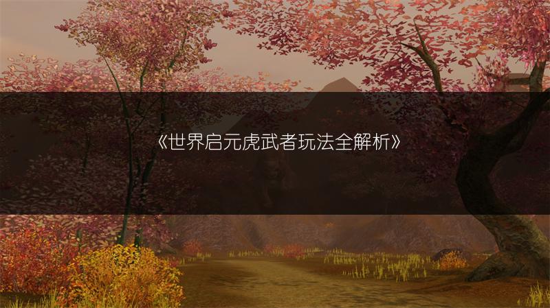 《世界启元虎武者玩法全解析》