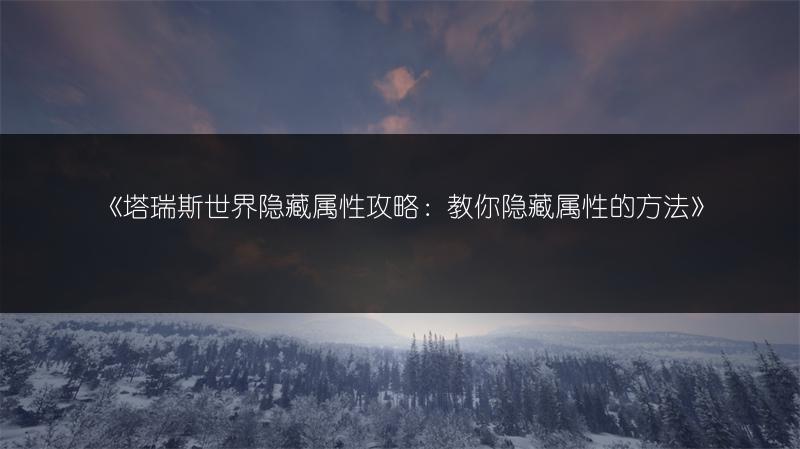 《塔瑞斯世界隐藏属性攻略：教你隐藏属性的方法》