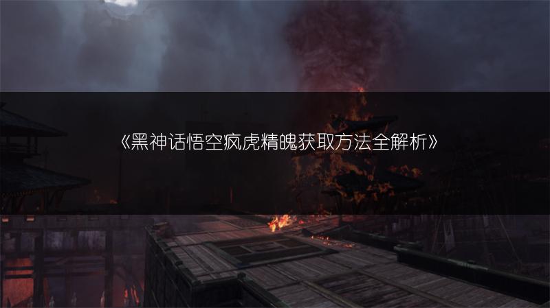 《黑神话悟空疯虎精魄获取方法全解析》