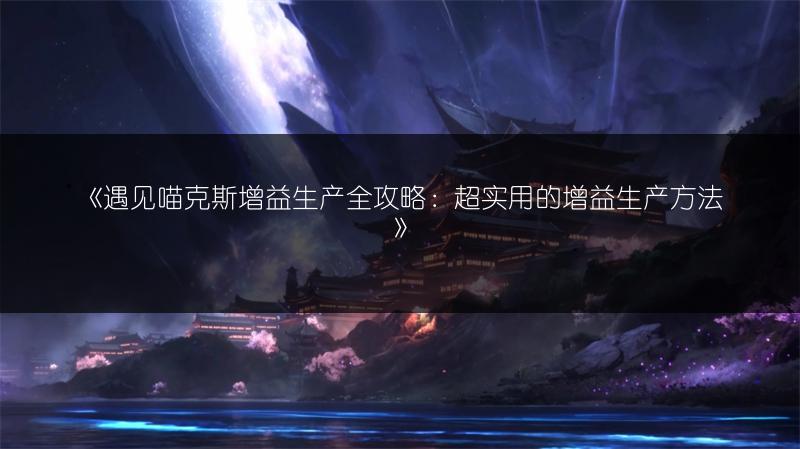 《遇见喵克斯增益生产全攻略：超实用的增益生产方法》