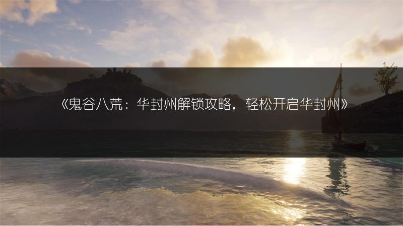 《鬼谷八荒：华封州解锁攻略，轻松开启华封州》