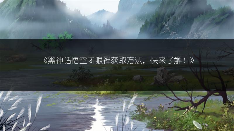 《黑神话悟空闭眼禅获取方法，快来了解！》