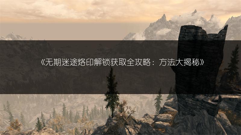 《无期迷途烙印解锁获取全攻略：方法大揭秘》