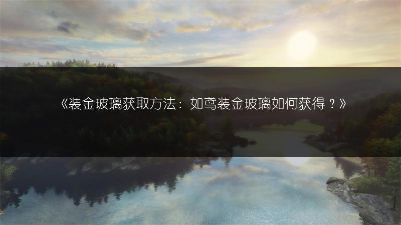 《装金玻璃获取方法：如鸢装金玻璃如何获得？》