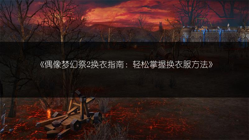 《偶像梦幻祭2换衣指南：轻松掌握换衣服方法》