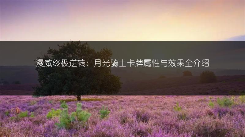 漫威终极逆转：月光骑士卡牌属性与效果全介绍