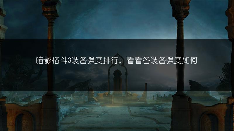 暗影格斗3装备强度排行，看看各装备强度如何