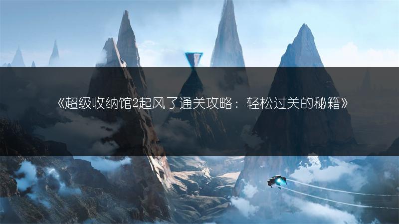 《超级收纳馆2起风了通关攻略：轻松过关的秘籍》