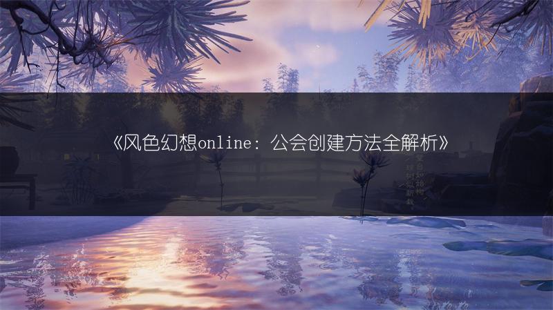 《风色幻想online：公会创建方法全解析》