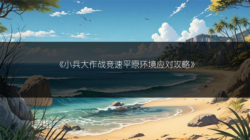 《小兵大作战竞速平原环境应对攻略》