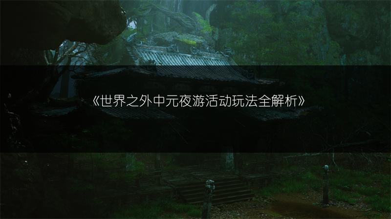 《世界之外中元夜游活动玩法全解析》