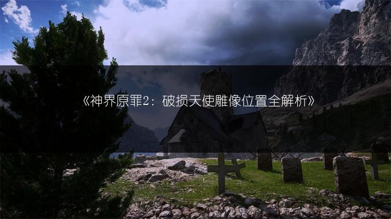 《神界原罪2：破损天使雕像位置全解析》