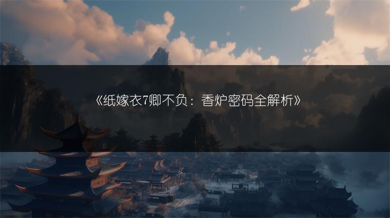 《纸嫁衣7卿不负：香炉密码全解析》