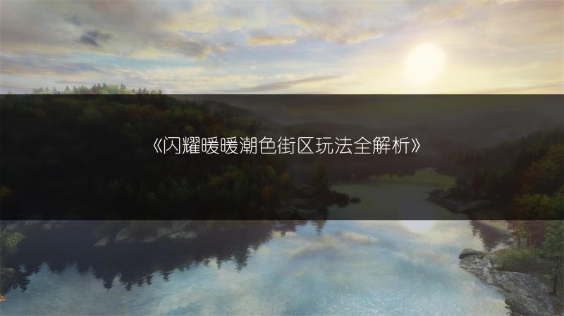 《闪耀暖暖潮色街区玩法全解析》