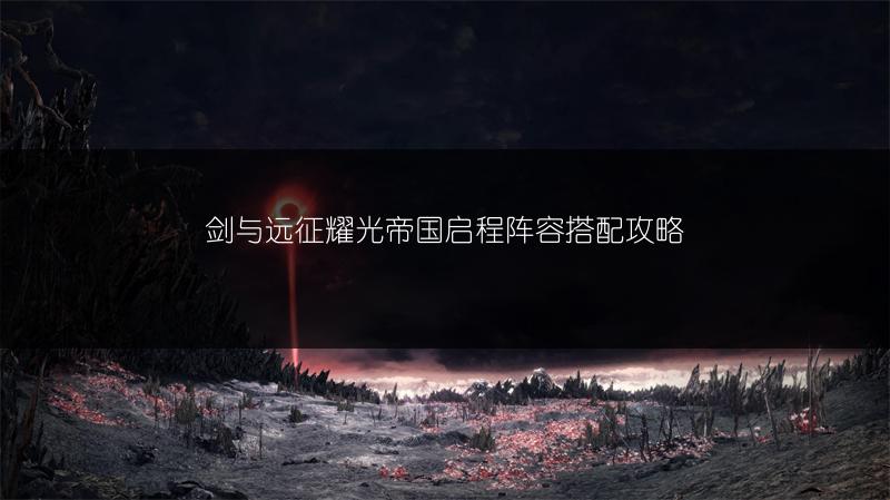 剑与远征耀光帝国启程阵容搭配攻略