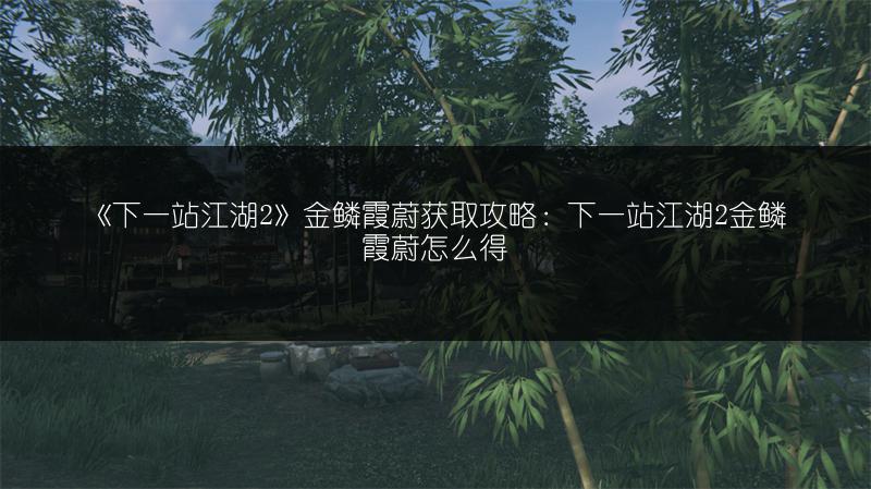 《下一站江湖2》金鳞霞蔚获取攻略：下一站江湖2金鳞霞蔚怎么得