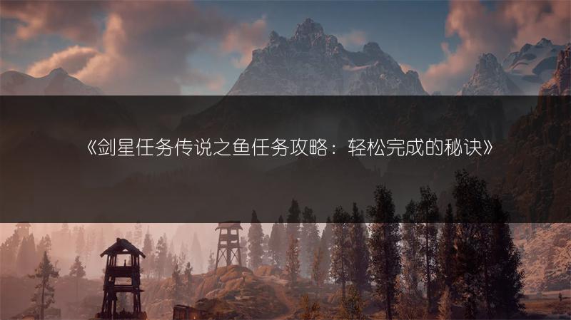 《剑星任务传说之鱼任务攻略：轻松完成的秘诀》