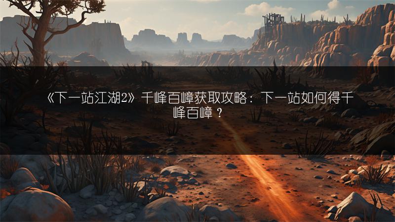 《下一站江湖2》千峰百嶂获取攻略：下一站如何得千峰百嶂？