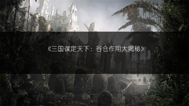 《三国谋定天下：谷仓作用大揭秘》