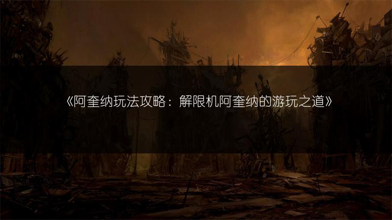 《阿奎纳玩法攻略：解限机阿奎纳的游玩之道》