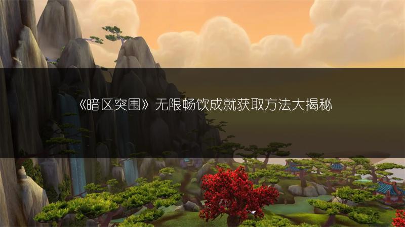 《暗区突围》无限畅饮成就获取方法大揭秘