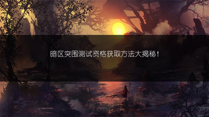 暗区突围测试资格获取方法大揭秘！