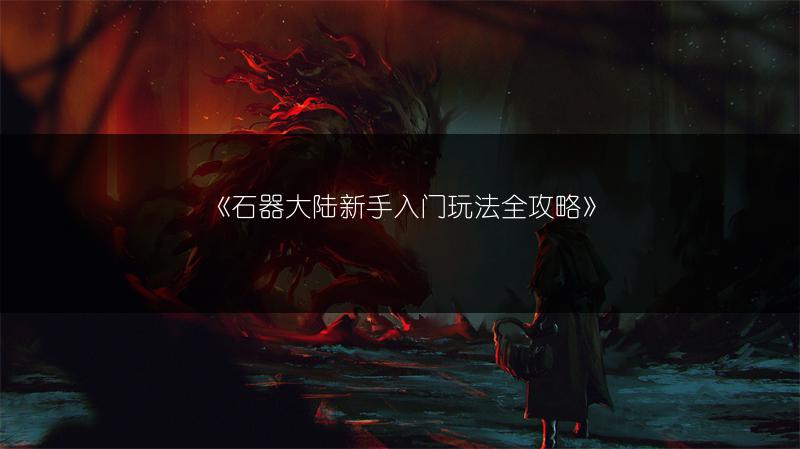 《石器大陆新手入门玩法全攻略》