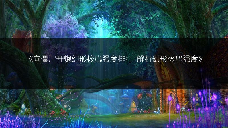 《向僵尸开炮幻形核心强度排行 解析幻形核心强度》