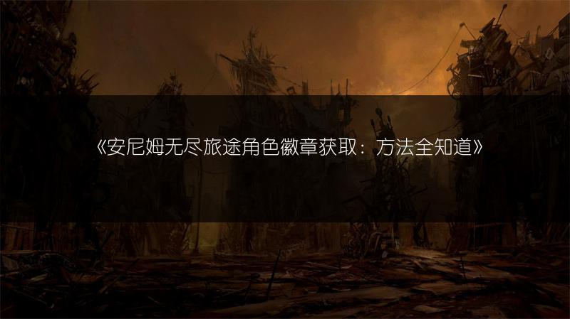 《安尼姆无尽旅途角色徽章获取：方法全知道》