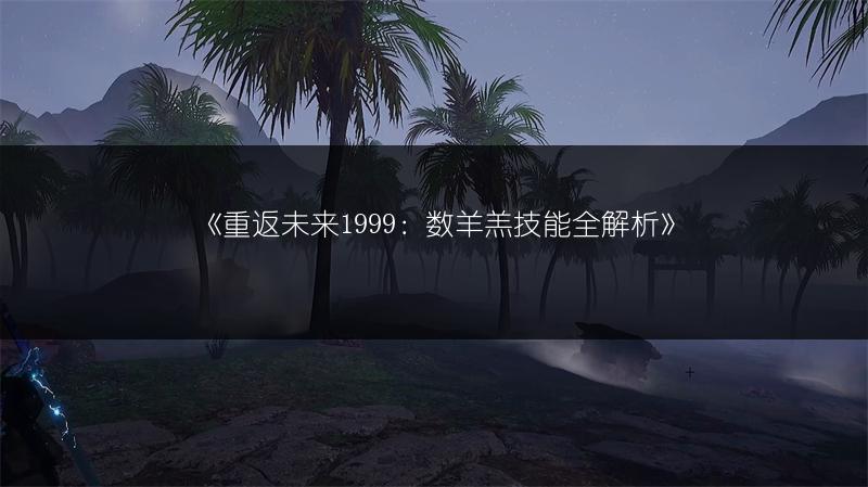 《重返未来1999：数羊羔技能全解析》