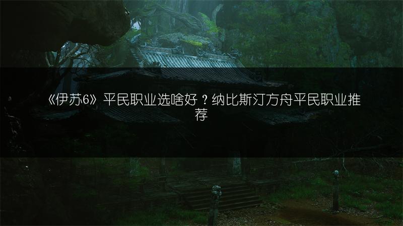 《伊苏6》平民职业选啥好？纳比斯汀方舟平民职业推荐