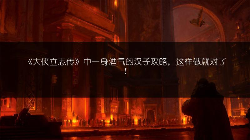 《大侠立志传》中一身酒气的汉子攻略，这样做就对了！