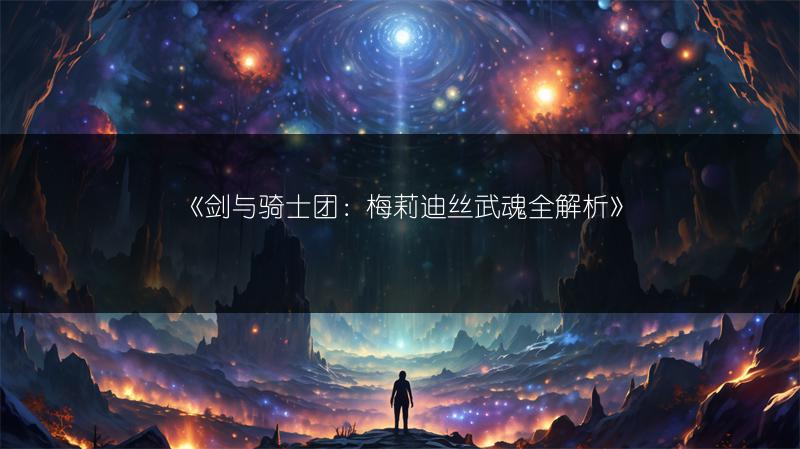 《剑与骑士团：梅莉迪丝武魂全解析》