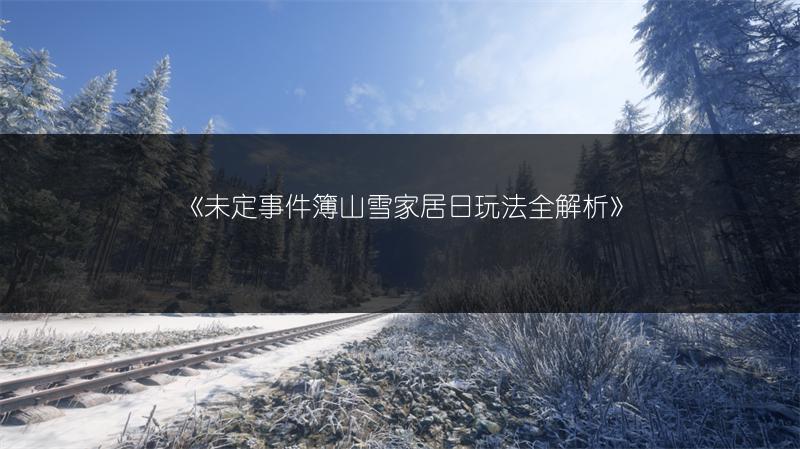 《未定事件簿山雪家居日玩法全解析》