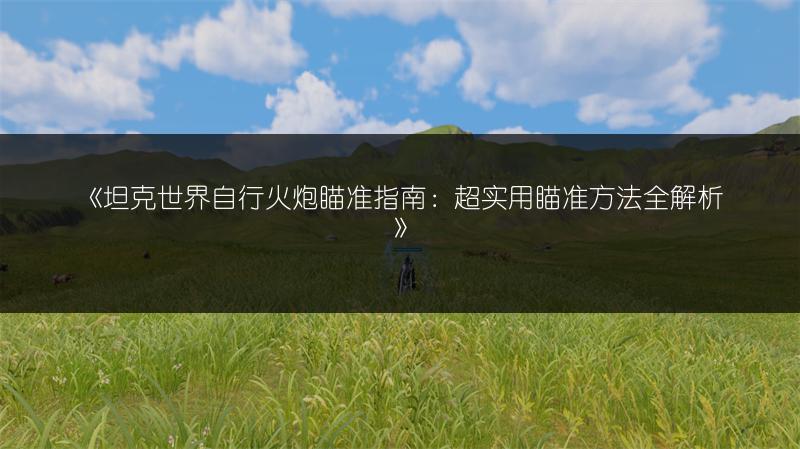 《坦克世界自行火炮瞄准指南：超实用瞄准方法全解析》