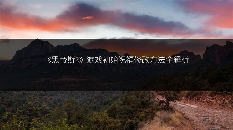 《黑帝斯2》游戏初始祝福修改方法全解析