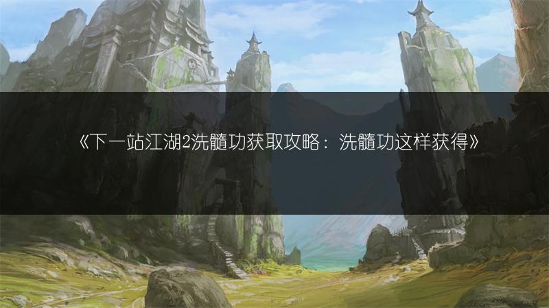 《下一站江湖2洗髓功获取攻略：洗髓功这样获得》