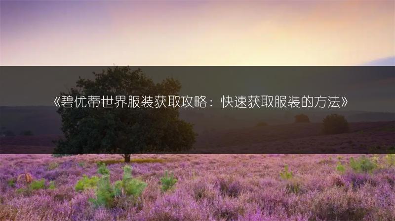 《碧优蒂世界服装获取攻略：快速获取服装的方法》