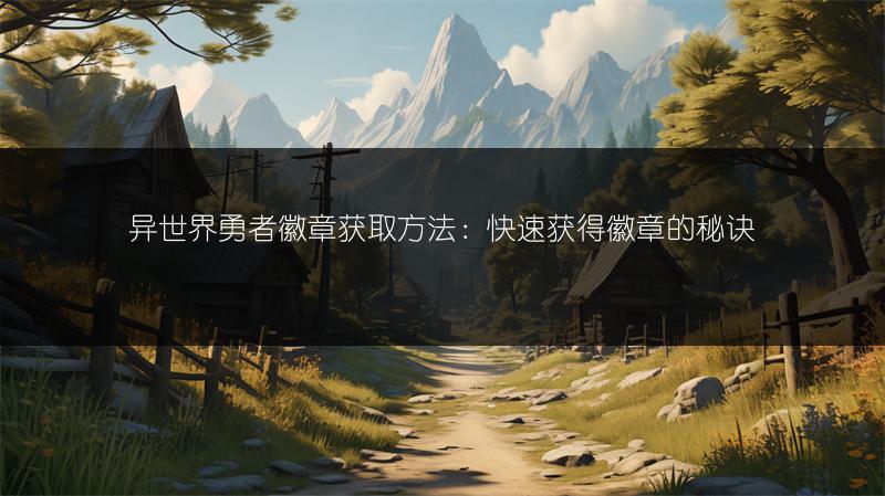 异世界勇者徽章获取方法：快速获得徽章的秘诀