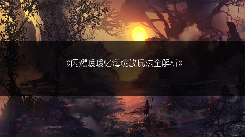 《闪耀暖暖忆海绽放玩法全解析》