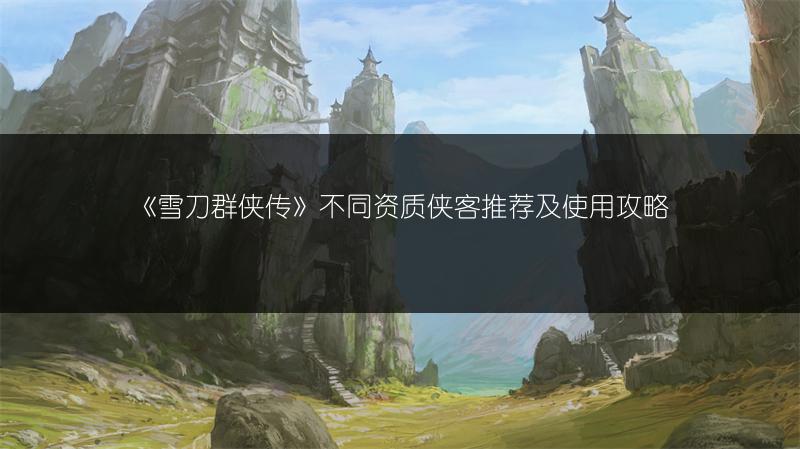 《雪刀群侠传》不同资质侠客推荐及使用攻略