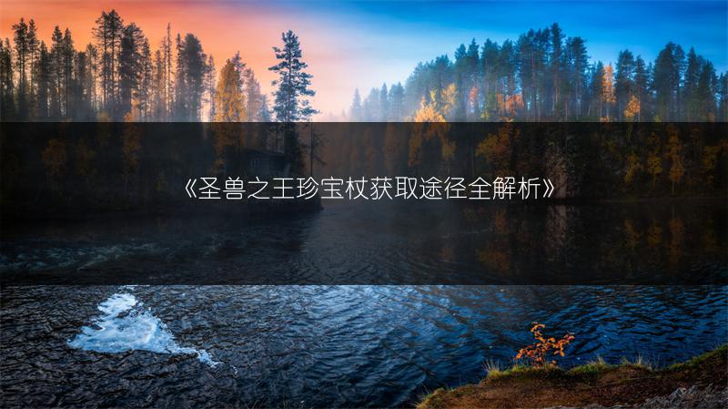 《圣兽之王珍宝杖获取途径全解析》