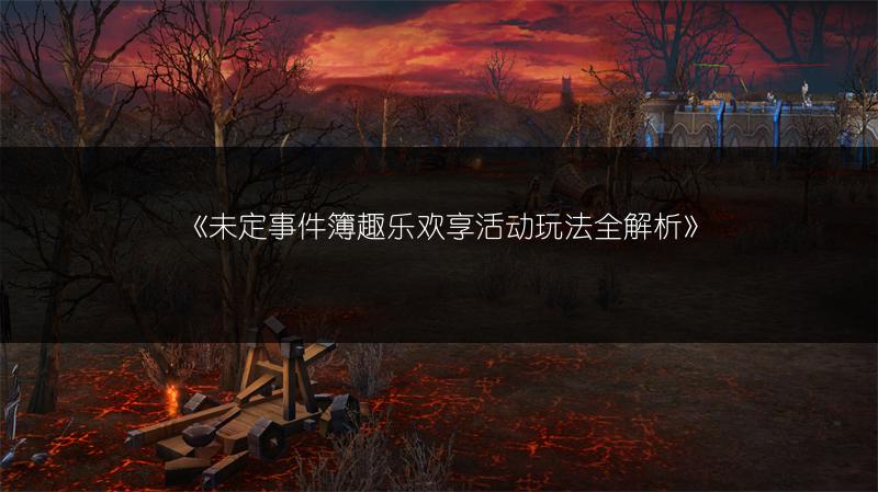 《未定事件簿趣乐欢享活动玩法全解析》