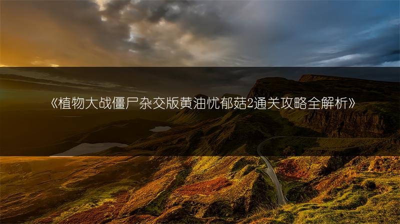 《植物大战僵尸杂交版黄油忧郁菇2通关攻略全解析》