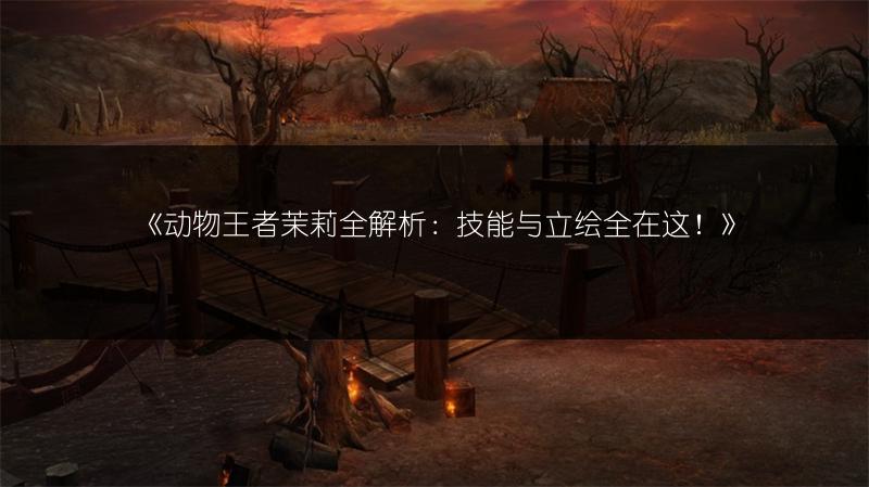 《动物王者茉莉全解析：技能与立绘全在这！》