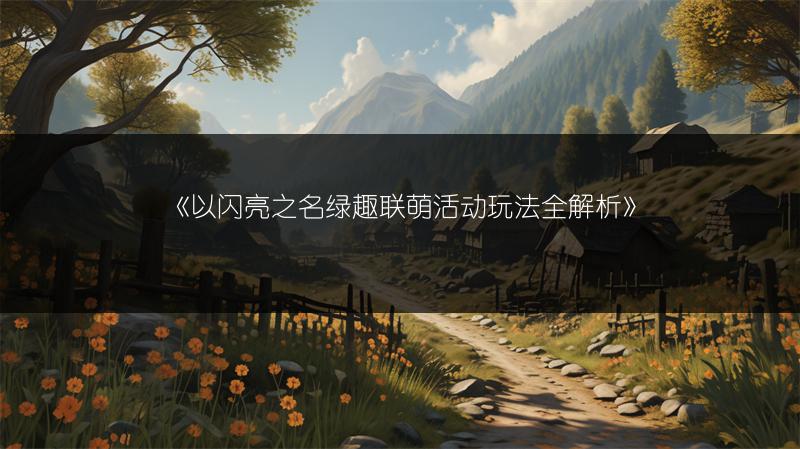 《以闪亮之名绿趣联萌活动玩法全解析》