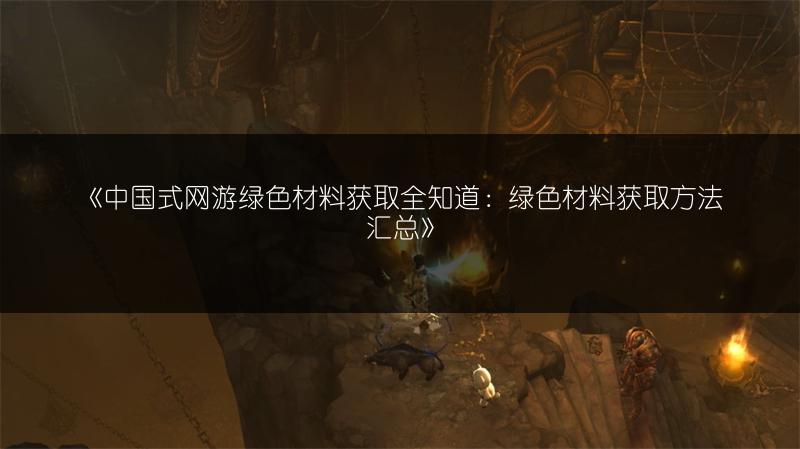 《中国式网游绿色材料获取全知道：绿色材料获取方法汇总》