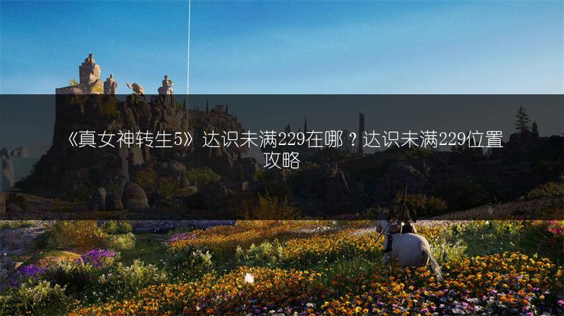 《真女神转生5》达识未满229在哪？达识未满229位置攻略